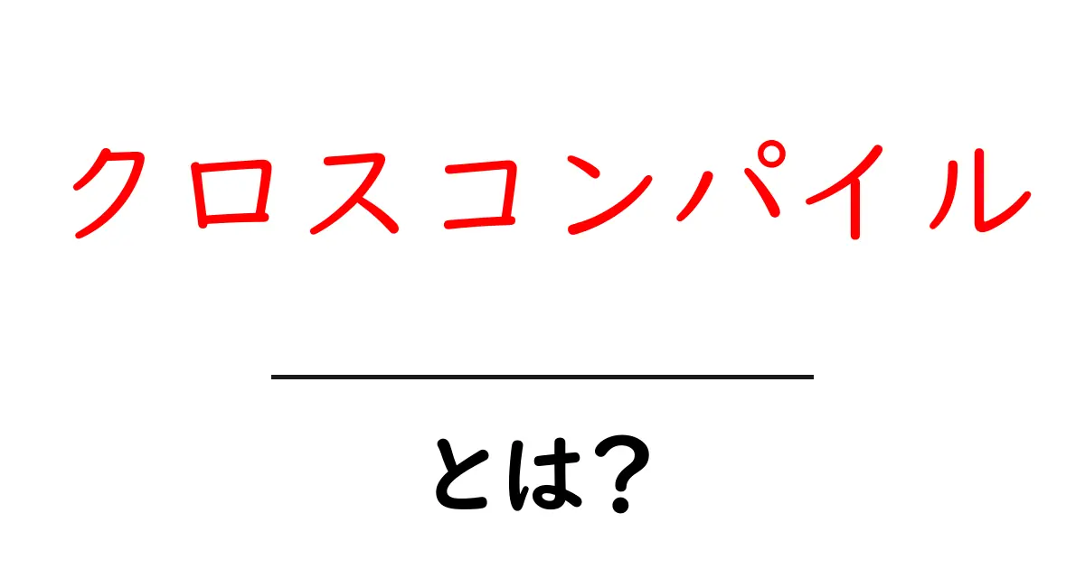 クロスコンパイルとは?初心者でもわかる意味と使い方を解説!共起語・同意語も併せて解説!