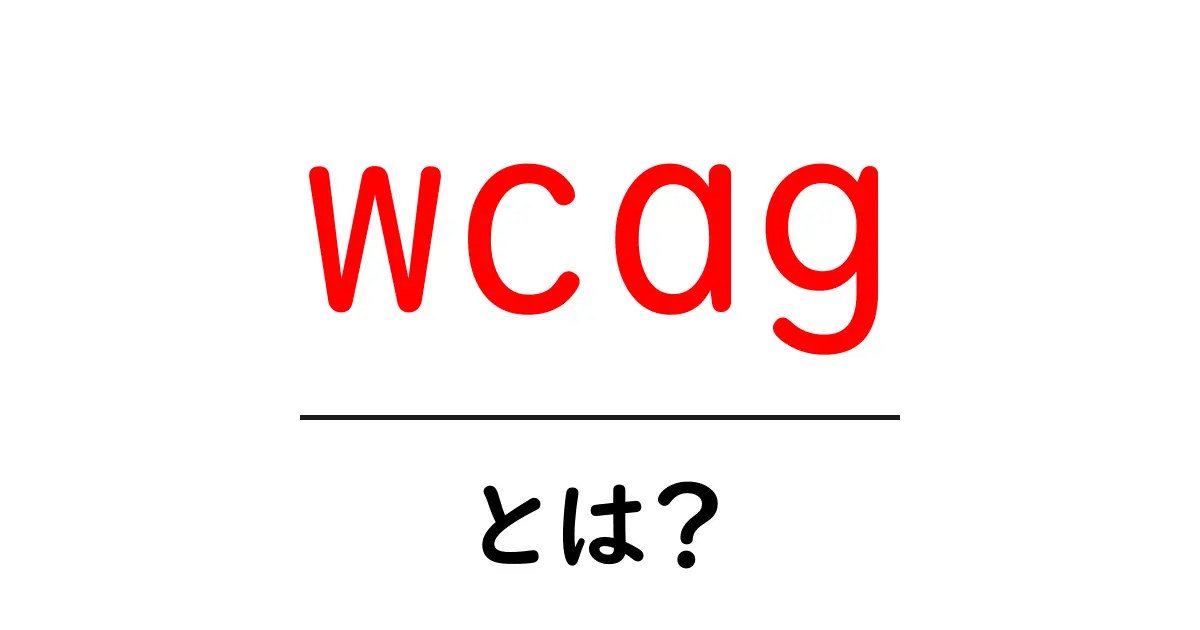 WCAGとは?ウェブアクセシビリティを支える基盤についてわかりやすく解説!共起語・同意語も併せて解説!