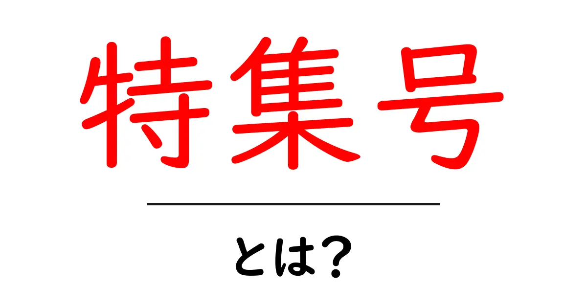特集号とは?魅力的な情報が詰まった特別な号の仕組みを解説!共起語・同意語も併せて解説!