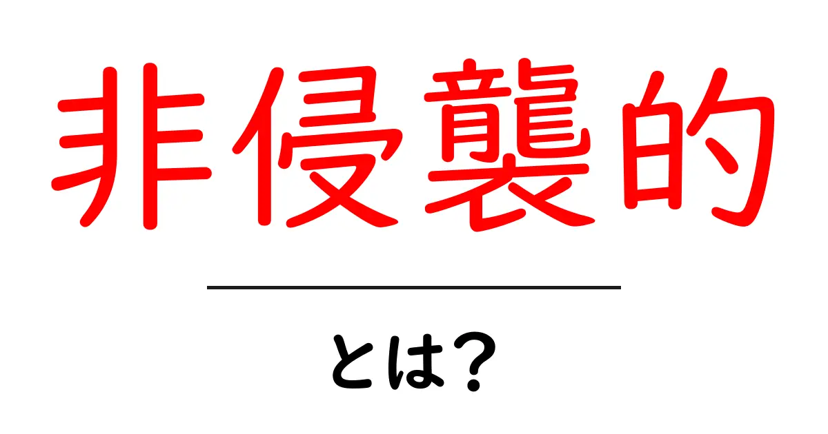 「非侵襲的」とは？その意味と具体例を分かりやすく解説！共起語・同意語も併せて解説！