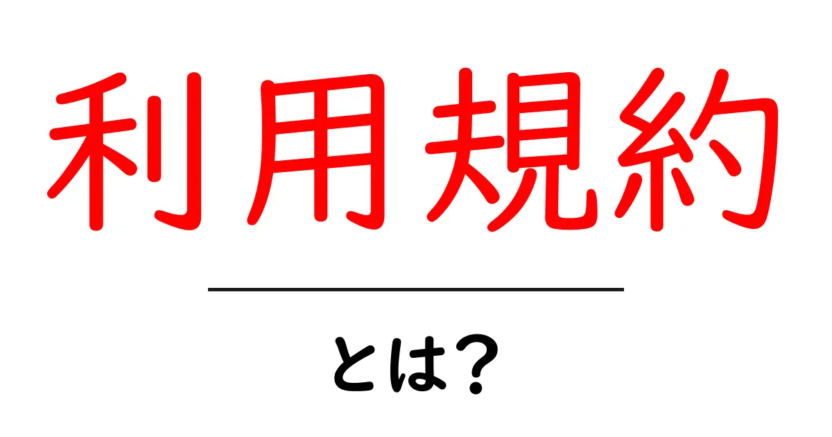 利用規約とは?あなたが知っておくべき基本を解説!共起語・同意語も併せて解説!