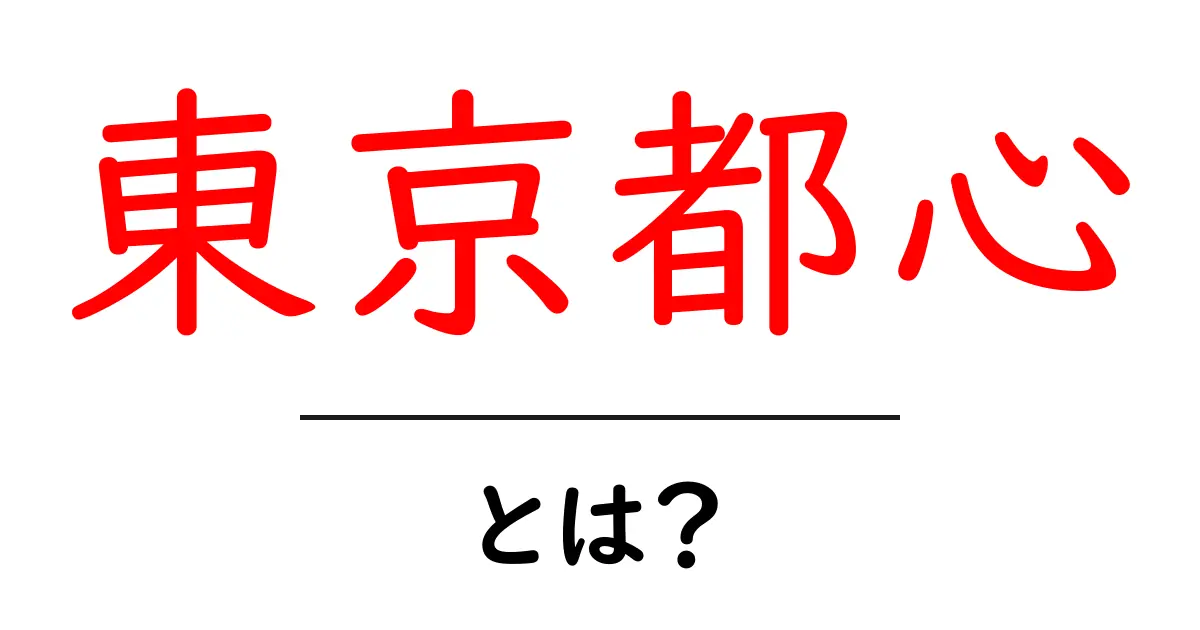 東京都心とは？その魅力と特徴を徹底解説！共起語・同意語も併せて解説！