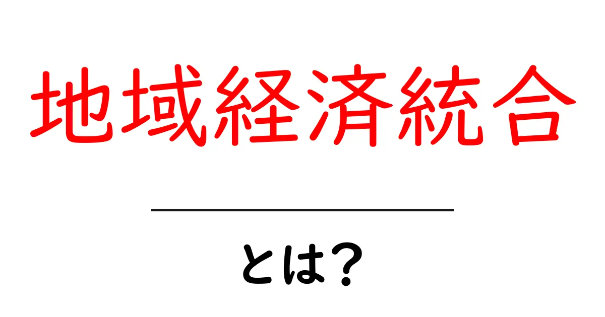 地域経済統合とは?私たちの暮らしに与える影響を考えてみよう共起語・同意語も併せて解説!