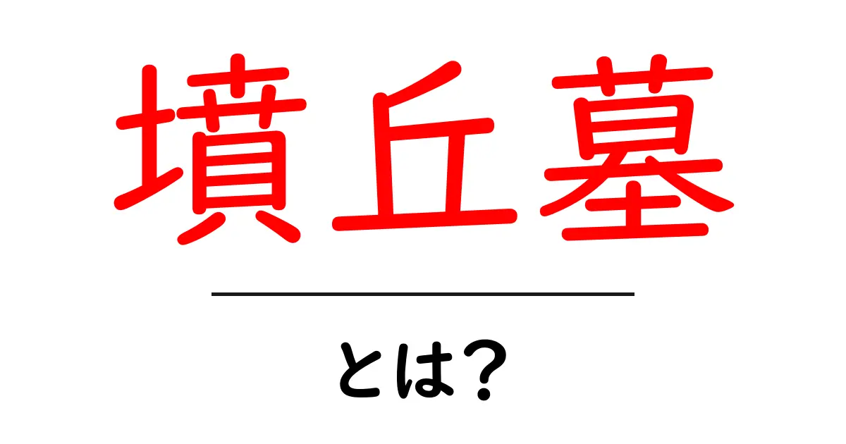 墳丘墓とは?古代の秘密が隠された不思議な遺跡を探ろう!共起語・同意語も併せて解説!