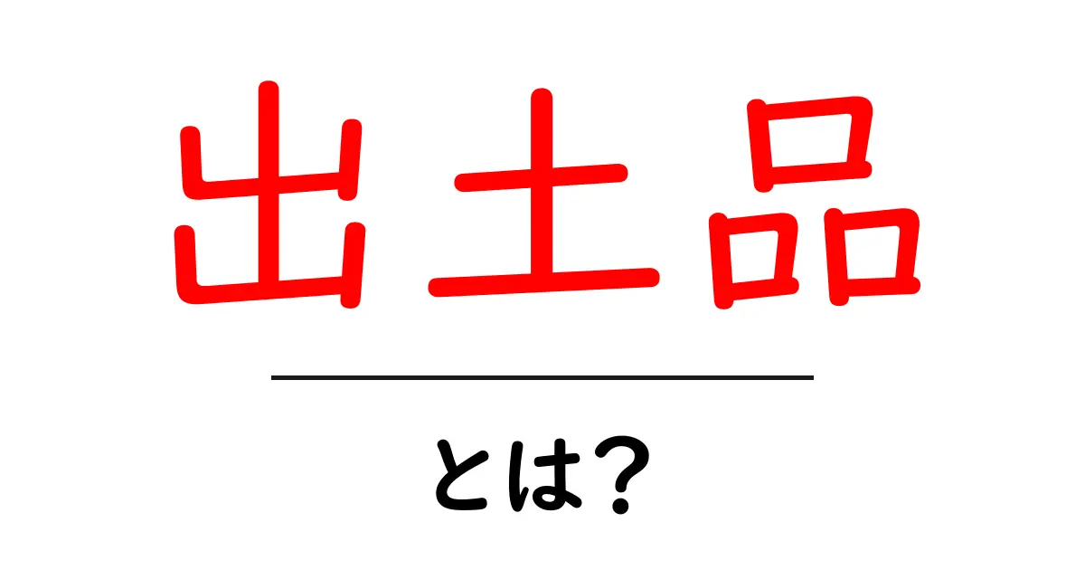 出土品とは？歴史の証人たちを紐解く共起語・同意語も併せて解説！