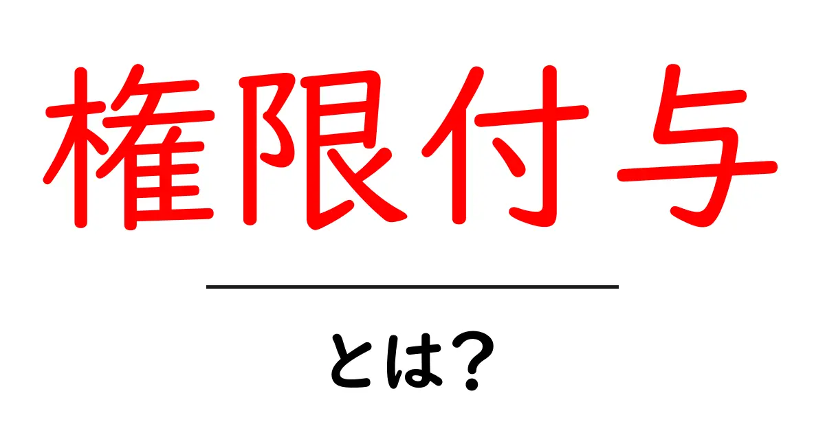 権限付与とは？知っておきたい基本とその重要性共起語・同意語も併せて解説！
