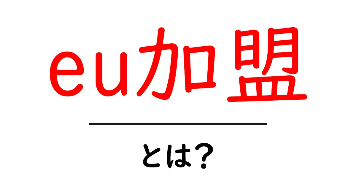 EU加盟とは?その目的とメリットを初心者向けに解説!共起語・同意語も併せて解説!