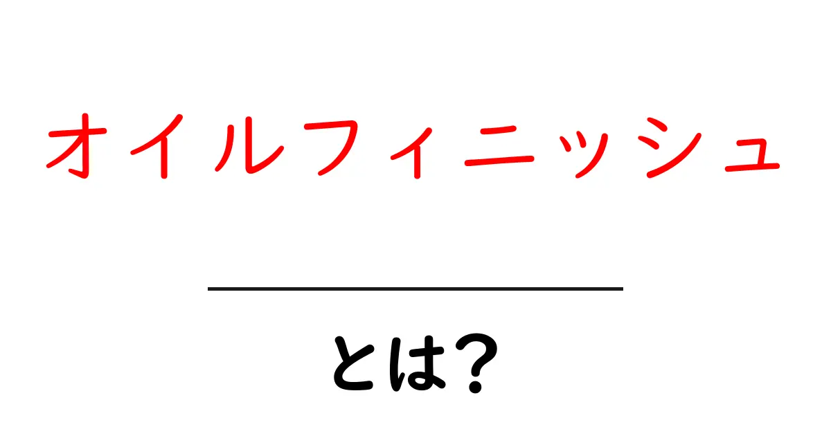 オイルフィニッシュとは？木の魅力を引き出す仕上げ方法を解説！共起語・同意語も併せて解説！