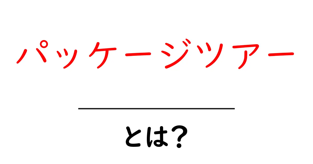 初心者が知っておきたい!パッケージツアーの魅力とは?共起語・同意語も併せて解説!