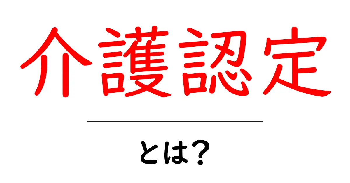 介護認定は何?必要な手続きとその重要性をわかりやすく解説!共起語・同意語も併せて解説!