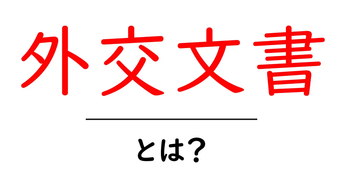 外交文書とは?その意味と重要性をわかりやすく解説共起語・同意語も併せて解説!