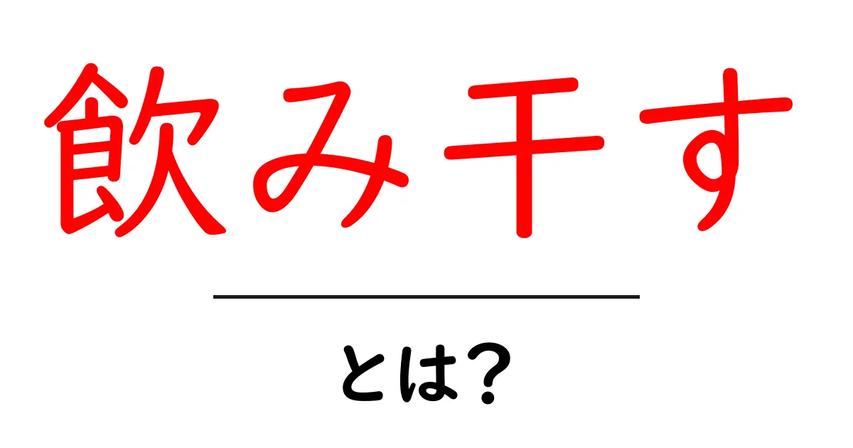飲み干すとは?その意味や使い方をわかりやすく解説!共起語・同意語も併せて解説!