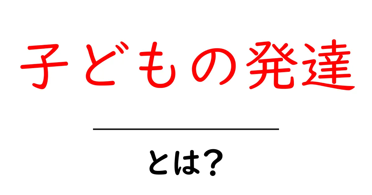 子どもの発達を知ろう!成長のステージと理解のポイント共起語・同意語も併せて解説!