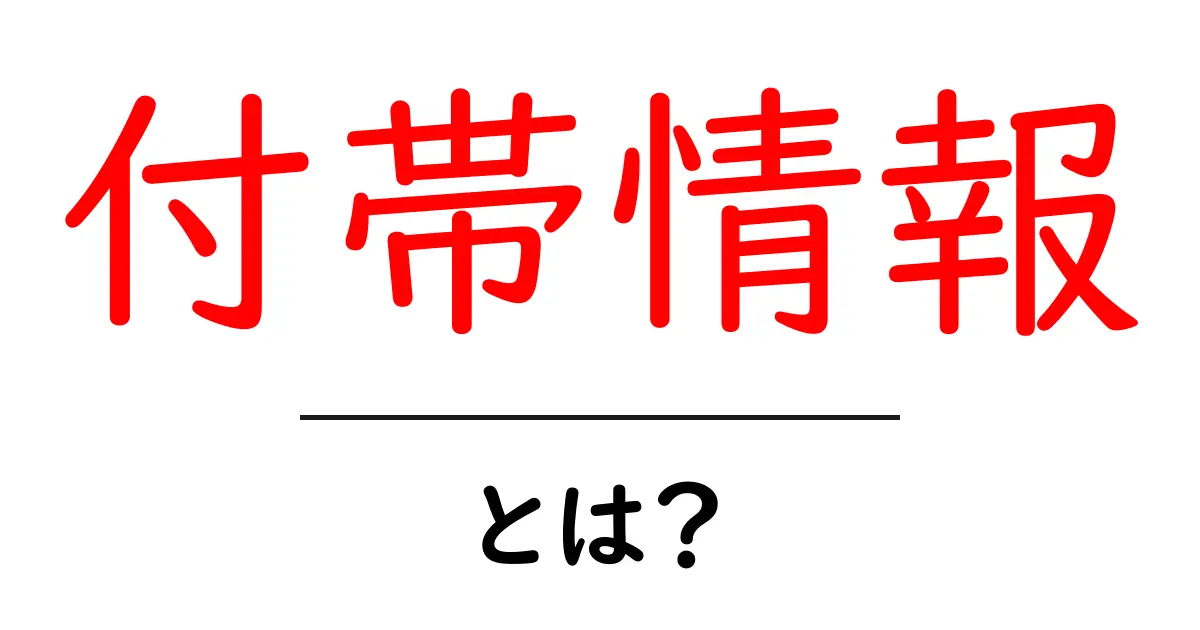 付帯情報とは?私たちの生活にどんな影響を与えるのか共起語・同意語も併せて解説!
