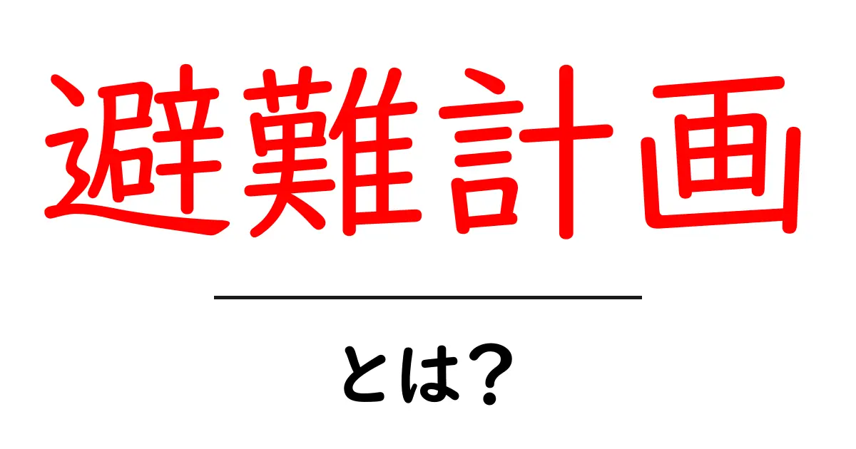 避難計画とは?安全に備えるための基本知識共起語・同意語も併せて解説!