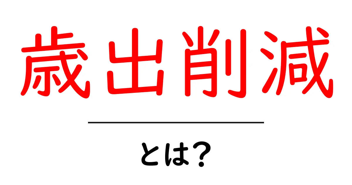 歳出削減とは?お金の使い方を見直す大切さ共起語・同意語も併せて解説!