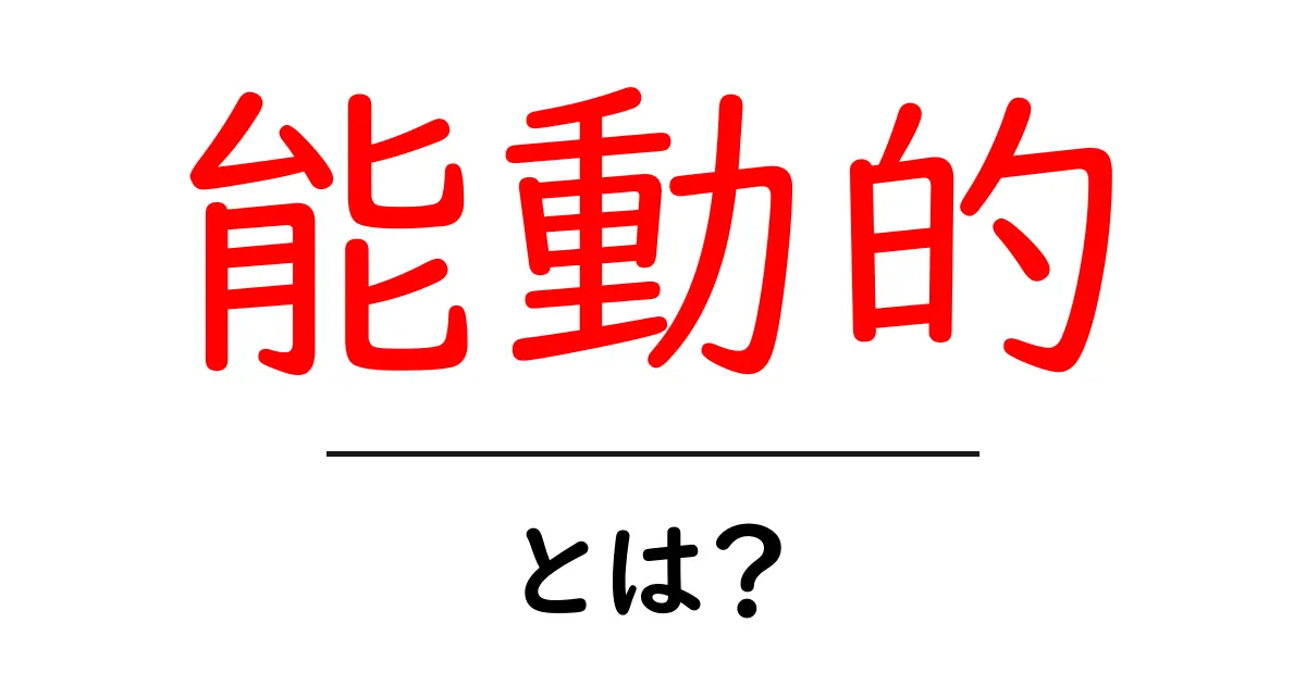 「能動的」とは？積極的に行動する力を身につけよう！共起語・同意語も併せて解説！