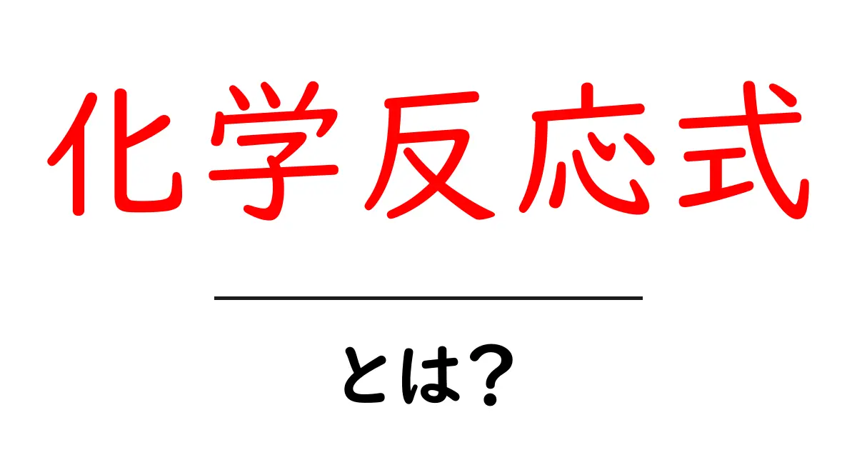 化学反応式とは?中学生にもわかる化学の基本を解説!共起語・同意語も併せて解説!