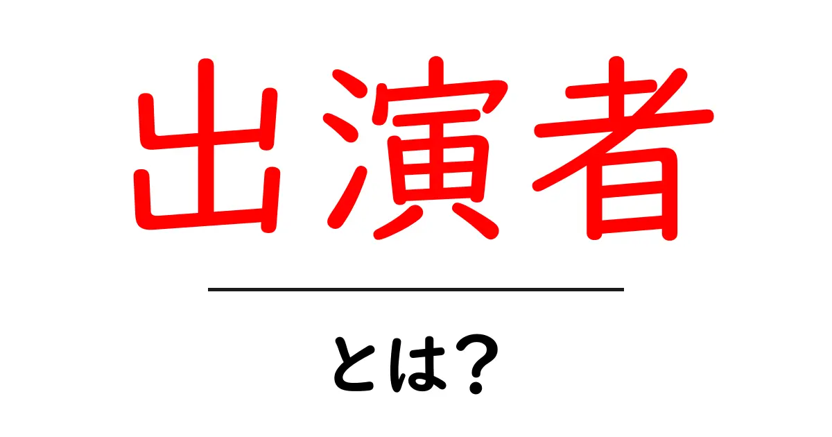 出演者とは?その役割と重要性をわかりやすく解説共起語・同意語も併せて解説!