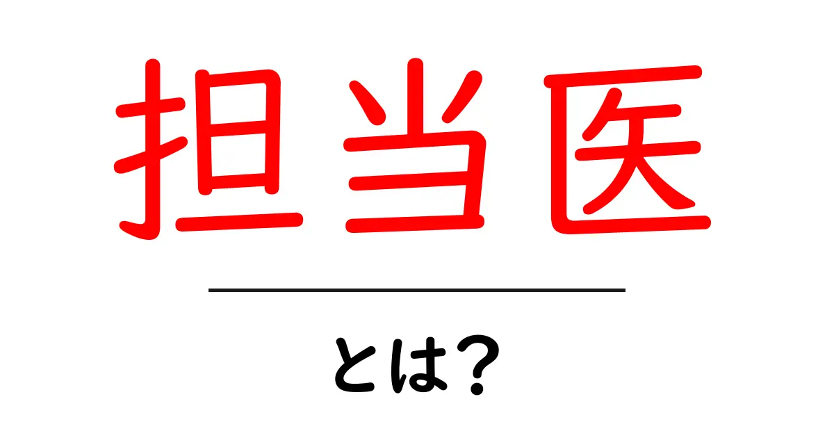 担当医とは？信頼できる医療チームの一員を理解しよう共起語・同意語も併せて解説！