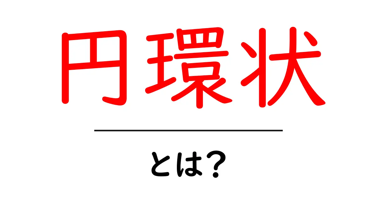 円環状とは?その意味や使い方をわかりやすく解説!共起語・同意語も併せて解説!