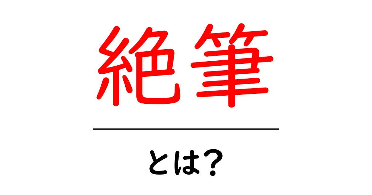 「絶筆」って何？意味や使い方をわかりやすく解説！共起語・同意語も併せて解説！