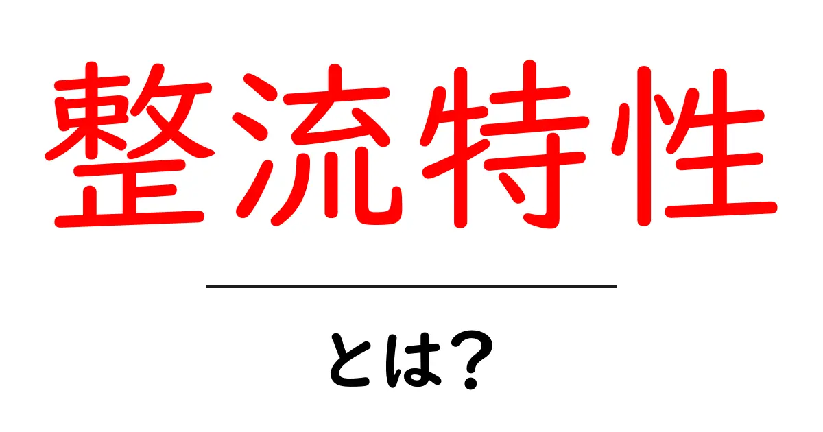 整流特性とは?電気の流れを正しく理解しよう!共起語・同意語も併せて解説!