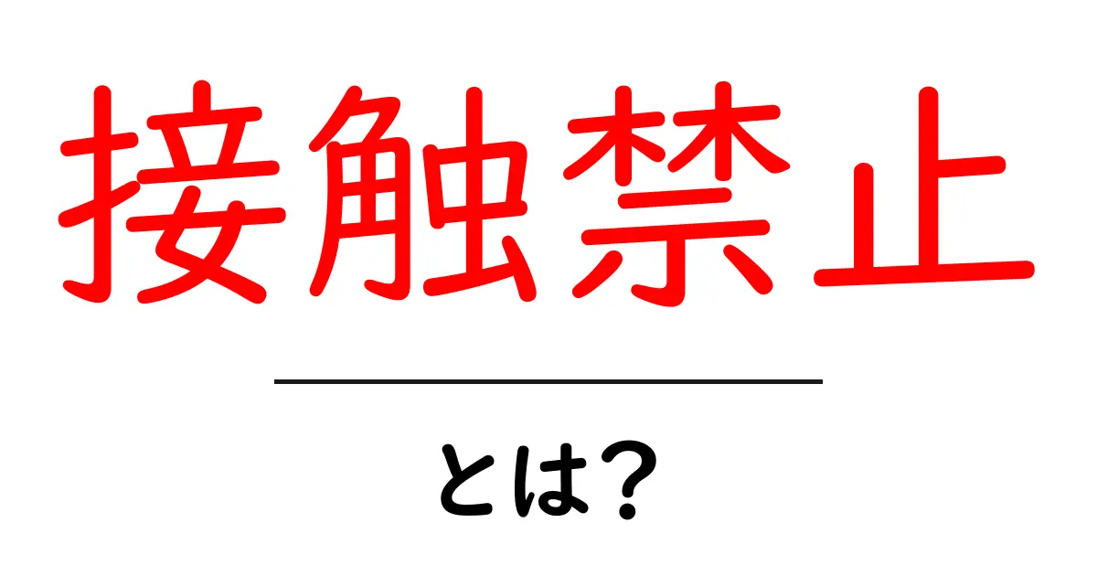「接触禁止」とは?その意味や背景をわかりやすく解説!共起語・同意語も併せて解説!
