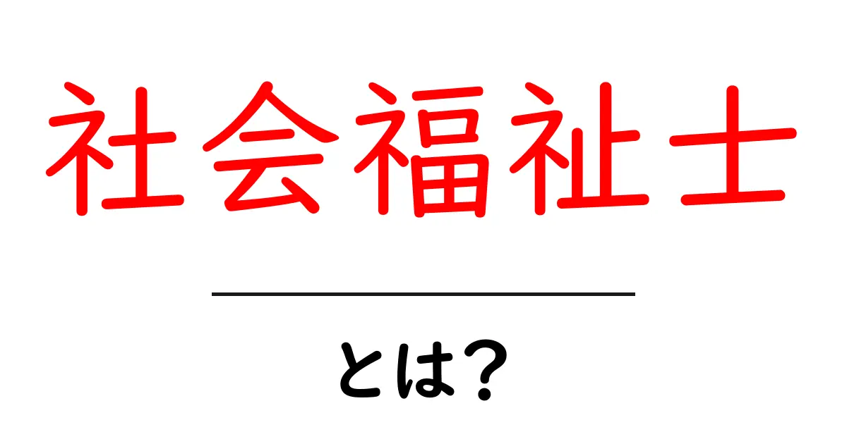 社会福祉士とは?その役割と仕事をわかりやすく解説!共起語・同意語も併せて解説!