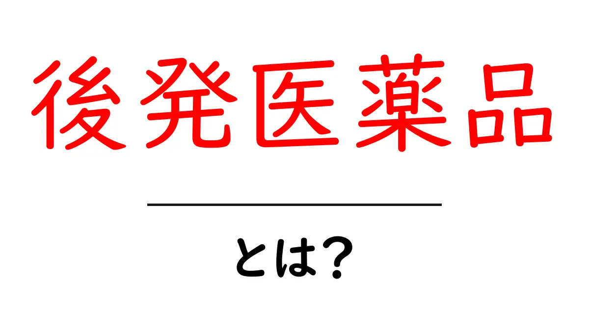 後発医薬品とは?安くて安心な医薬品の世界を知ろう!共起語・同意語も併せて解説!