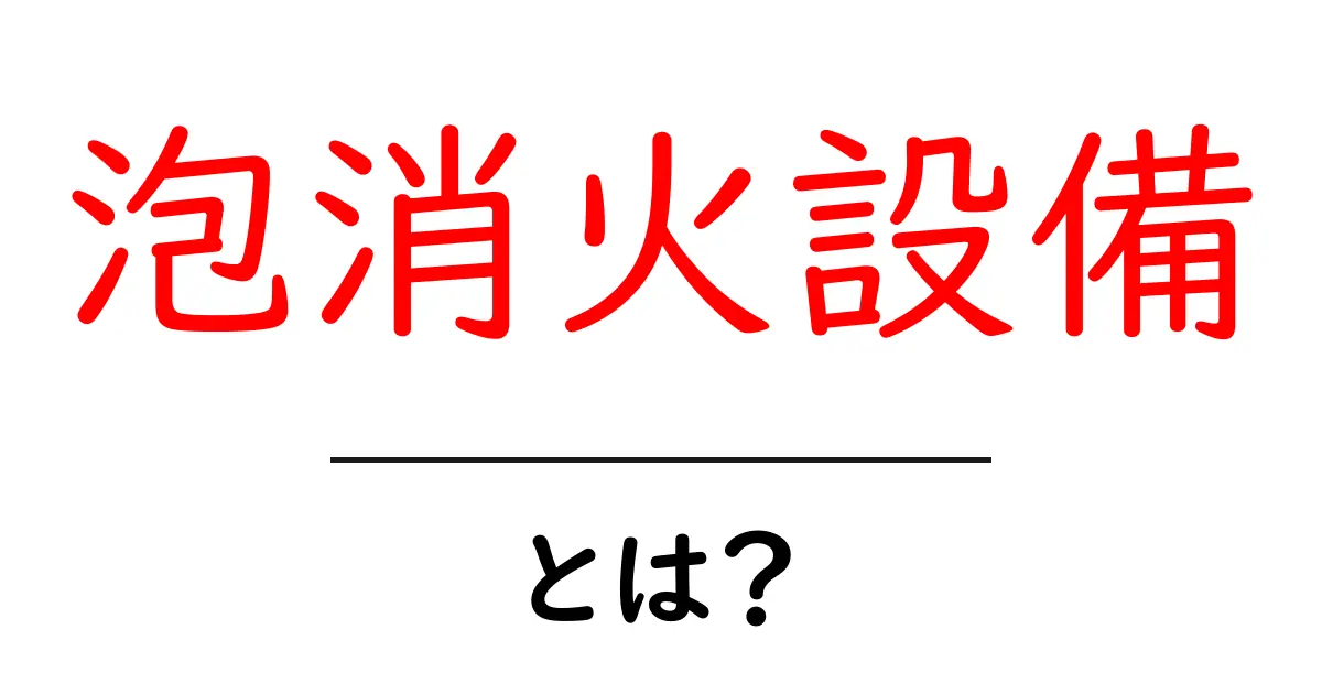 泡消火設備とは?火事から命を守る重要な装置を知ろう!共起語・同意語も併せて解説!