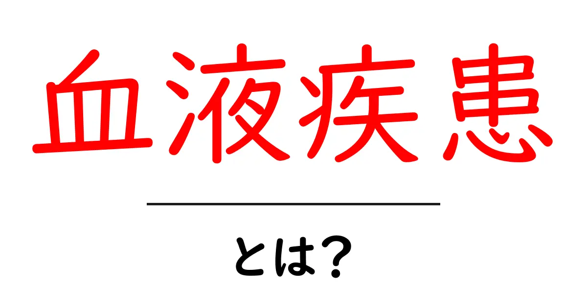 血液疾患とは?知っておきたい基礎知識と症状共起語・同意語も併せて解説!