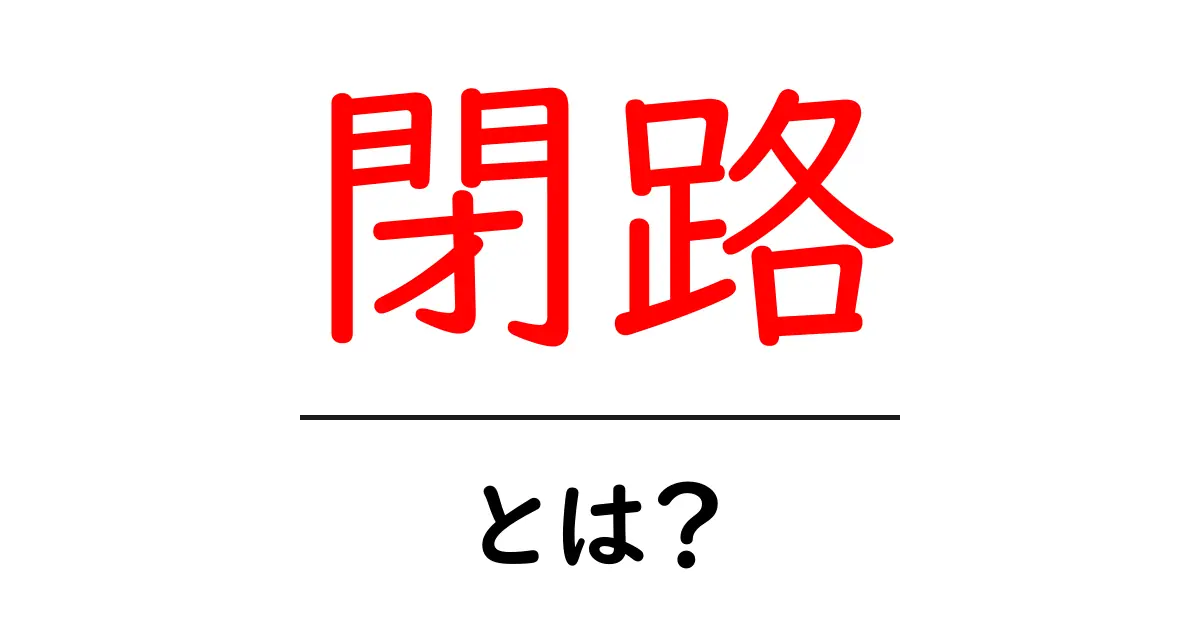 「閉路」とは?理解を深めるための基礎知識共起語・同意語も併せて解説!