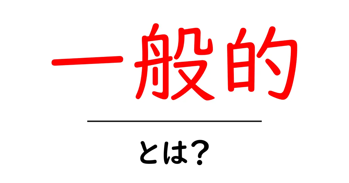「一般的」とは? その意味と使い方をわかりやすく解説!共起語・同意語も併せて解説!