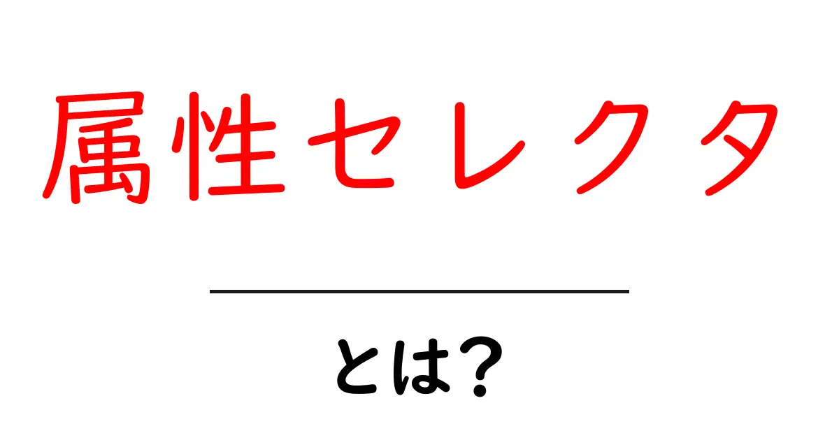 初心者必見！CSSの属性セレクタとは？使い方や例を詳しく解説共起語・同意語も併せて解説！