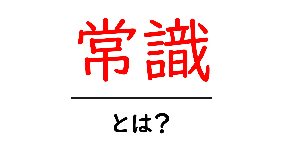 常識とは？知っておくべき基本的な考え方とその重要性共起語・同意語も併せて解説！