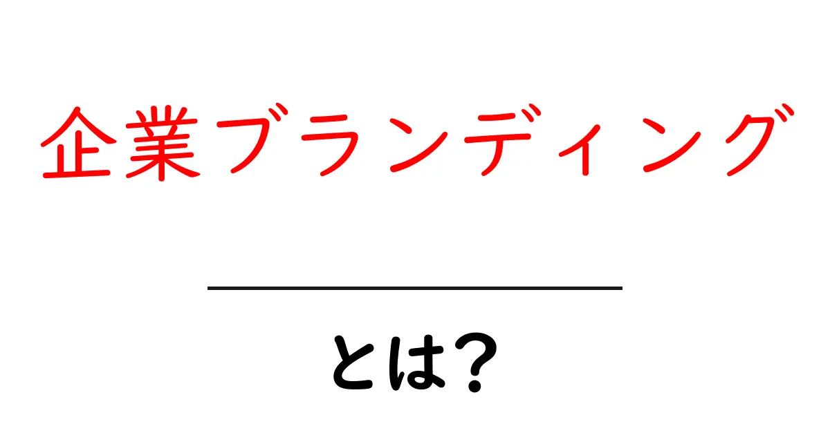 企業ブランディングとは?成功の秘訣を分かりやすく解説!共起語・同意語も併せて解説!