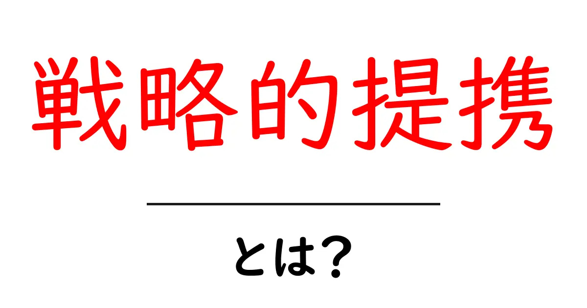 戦略的提携とは?ビジネスでの重要性をわかりやすく解説!共起語・同意語も併せて解説!