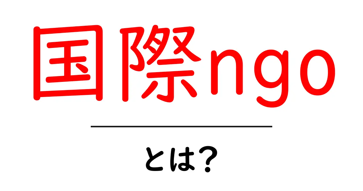 国際NGOとは?世界を変えるための活動とその役割共起語・同意語も併せて解説!