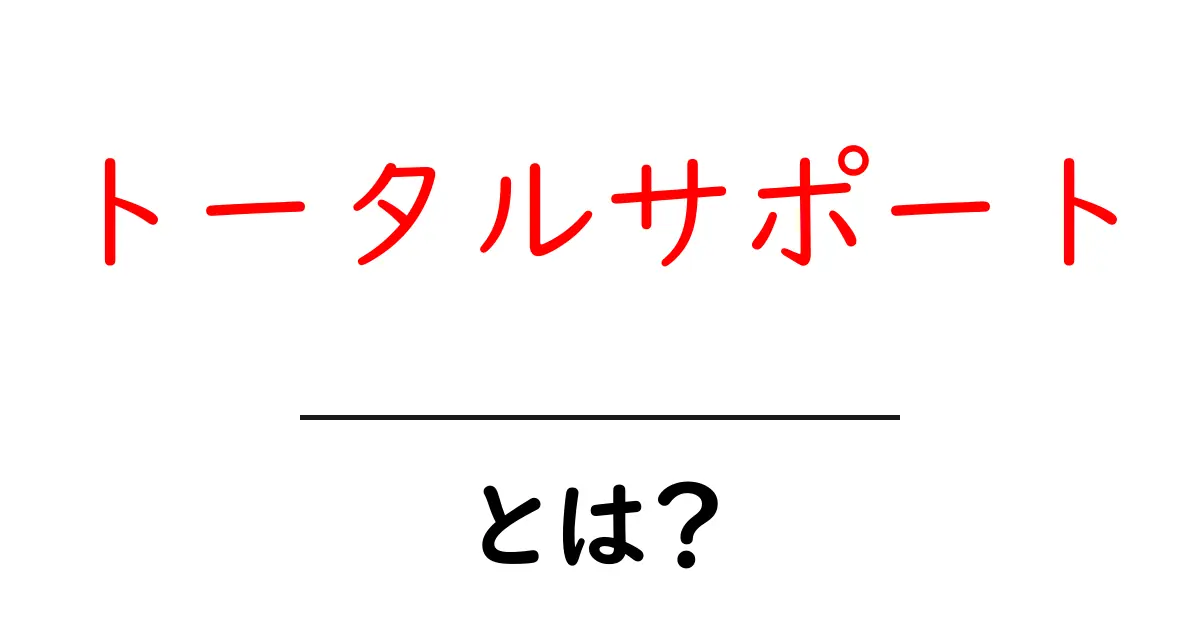 トータルサポートとは?すべてを助ける総合的なサービスの魅力を解説!共起語・同意語も併せて解説!