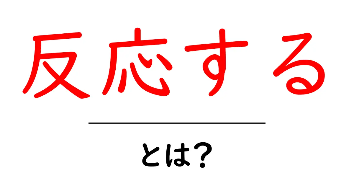 「反応する」とは?その意味と日常生活での例をわかりやすく解説共起語・同意語も併せて解説!