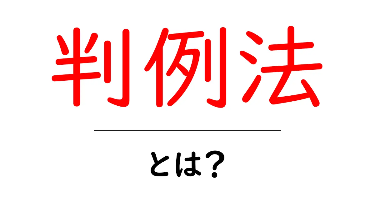 判例法とは?法律の理解を深めるために知っておきたい基礎知識共起語・同意語も併せて解説!