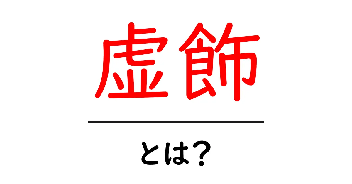 虚飾とは?その意味と私たちの生活への影響を解説!共起語・同意語も併せて解説!