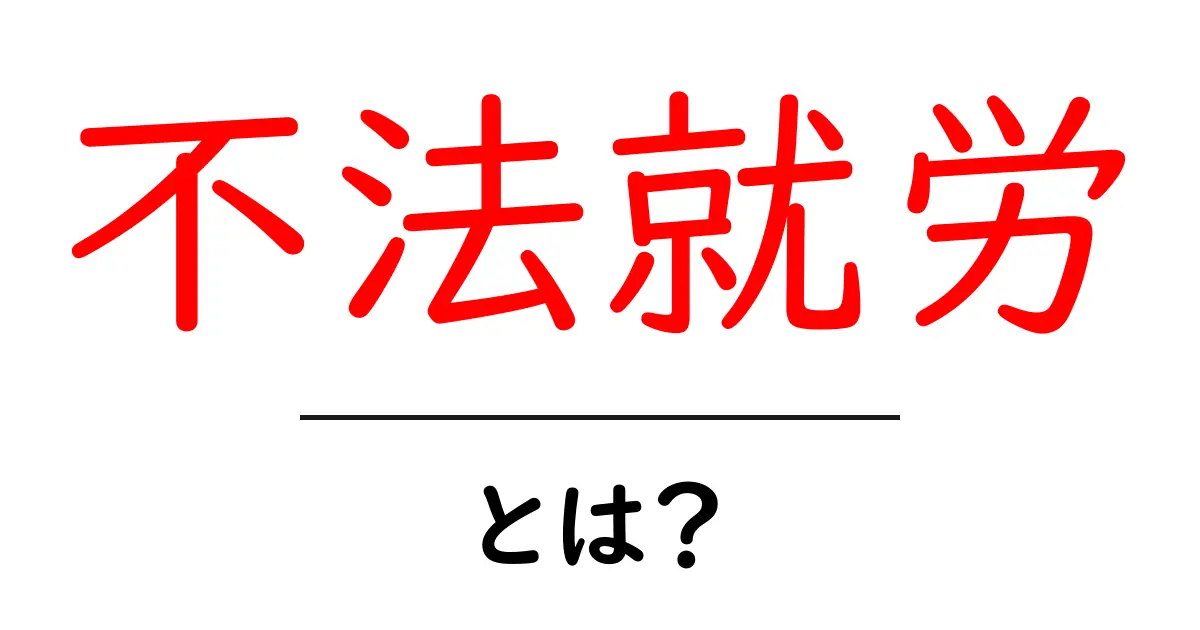 不法就労とは?知っておくべき基礎知識共起語・同意語も併せて解説!