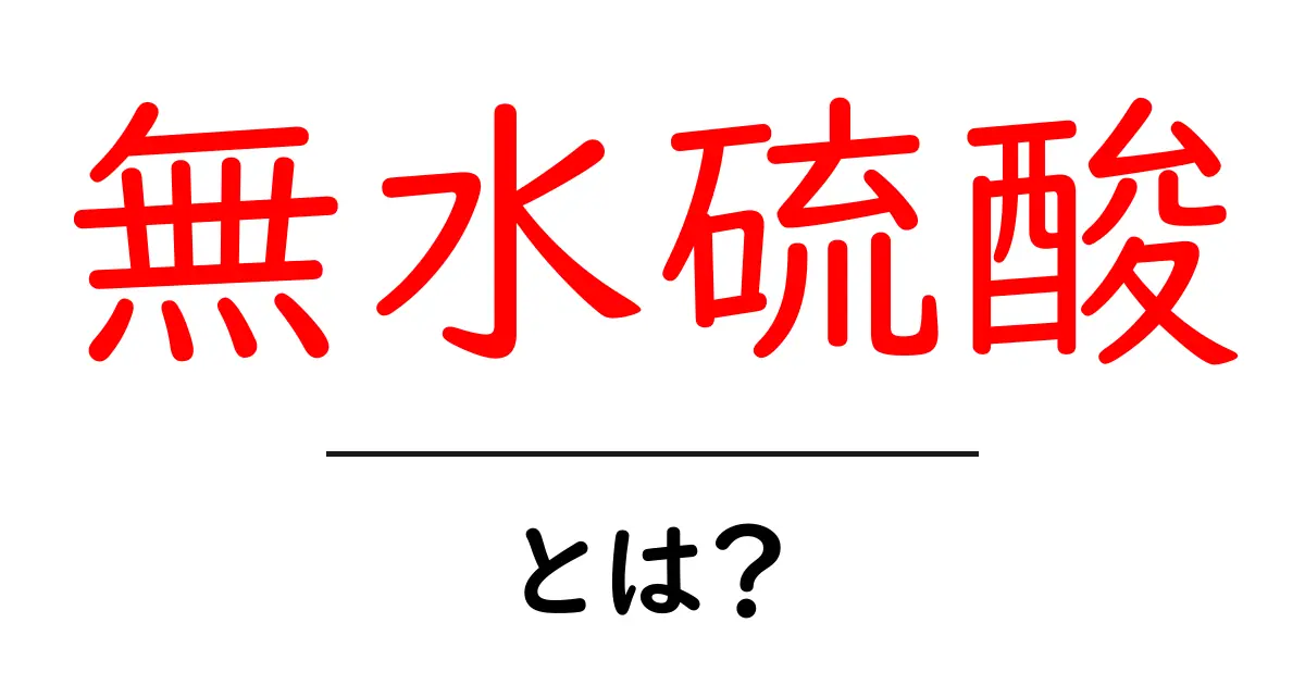 無水硫酸とは?その性質と用途をわかりやすく解説!共起語・同意語も併せて解説!