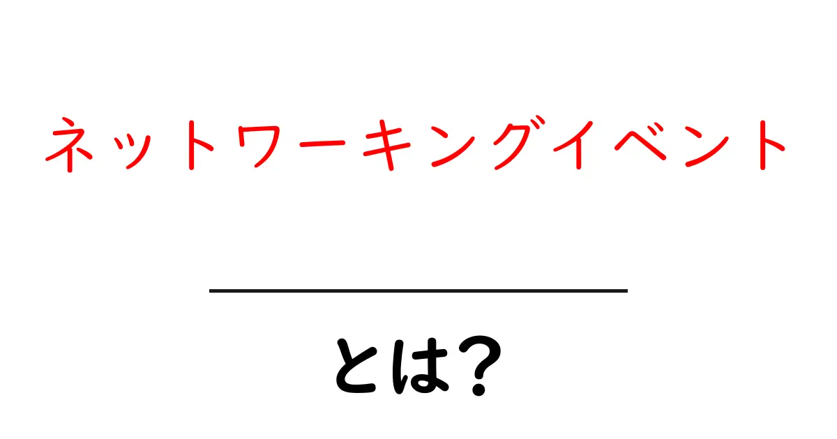 成功するための秘訣！ネットワーキングイベントとは何か？共起語・同意語も併せて解説！