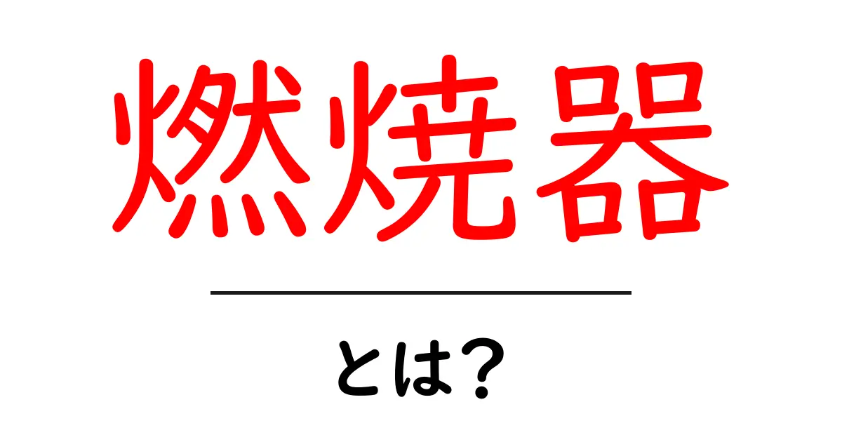 燃焼器とは?その種類や使い方を詳しく解説!共起語・同意語も併せて解説!