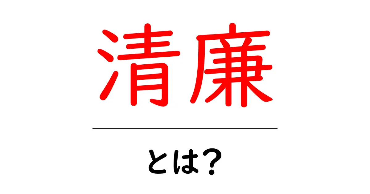 「清廉」とは？その意味や使い方をわかりやすく解説！共起語・同意語も併せて解説！
