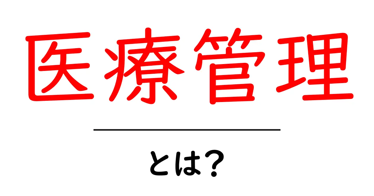 医療管理とは?私たちの健康を守る仕組みをわかりやすく解説!共起語・同意語も併せて解説!