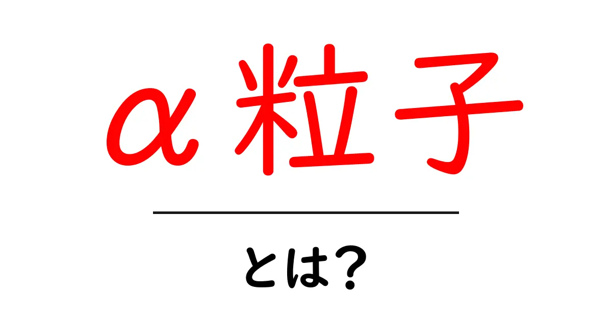 知っておきたい「α粒子」とは?その基本から応用まで徹底解説!共起語・同意語も併せて解説!